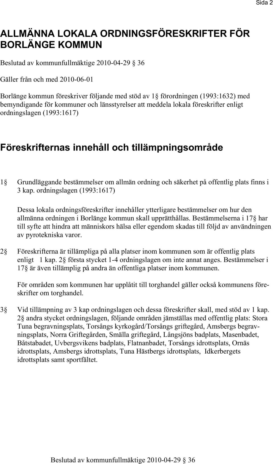 på offentlig plats finns i 3 kap. ordningslagen (1993:1617) Dessa lokala ordningsföreskrifter innehåller ytterligare bestämmelser om hur den allmänna ordningen i Borlänge kommun skall upprätthållas.