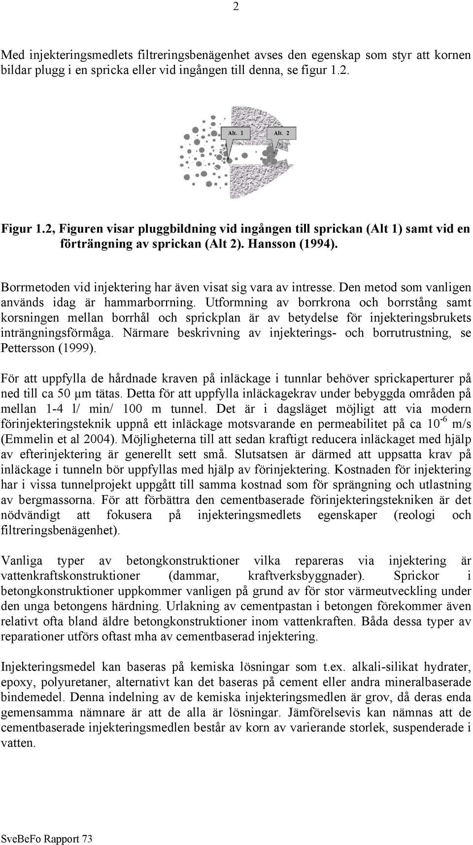 Den metod som vanligen används idag är hammarborrning. Utformning av borrkrona och borrstång samt korsningen mellan borrhål och sprickplan är av betydelse för injekteringsbrukets inträngningsförmåga.