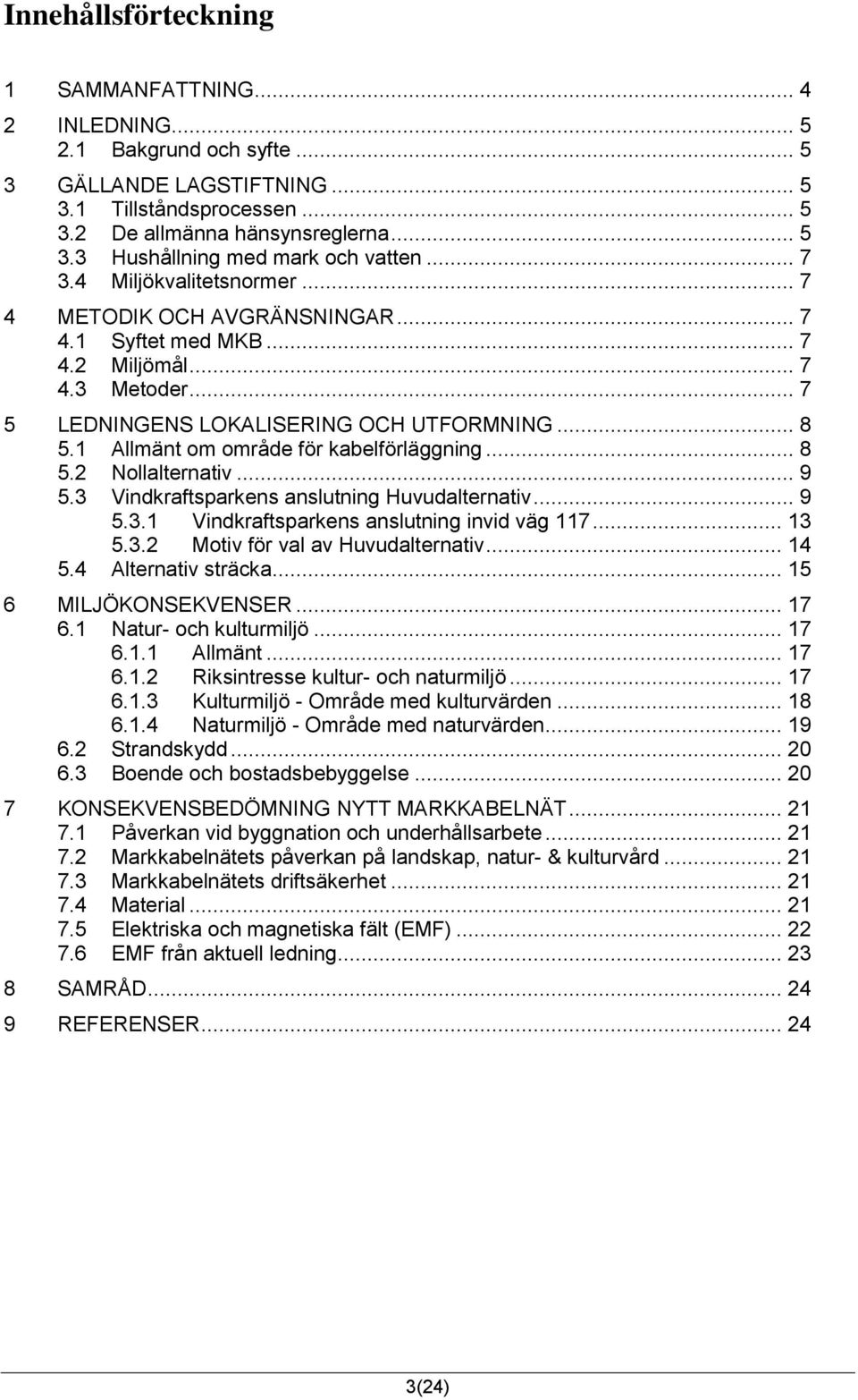 1 Allmänt om område för kabelförläggning... 8 5.2 Nollalternativ... 9 5.3 Vindkraftsparkens anslutning Huvudalternativ... 9 5.3.1 Vindkraftsparkens anslutning invid väg 117... 13 5.3.2 Motiv för val av Huvudalternativ.