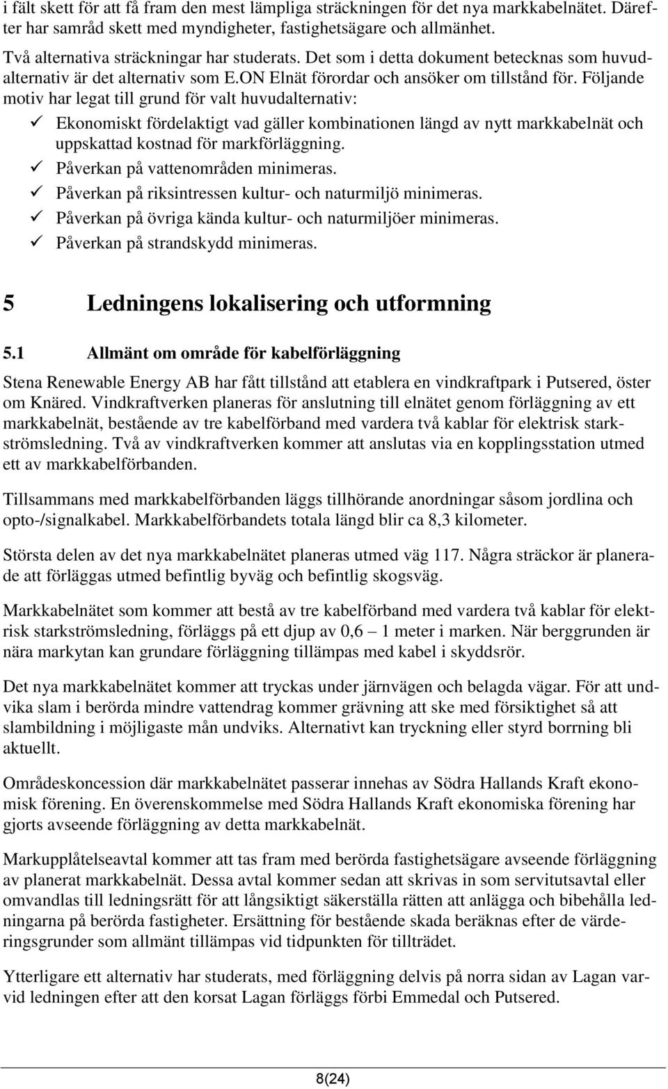Följande motiv har legat till grund för valt huvudalternativ: Ekonomiskt fördelaktigt vad gäller kombinationen längd av nytt markkabelnät och uppskattad kostnad för markförläggning.