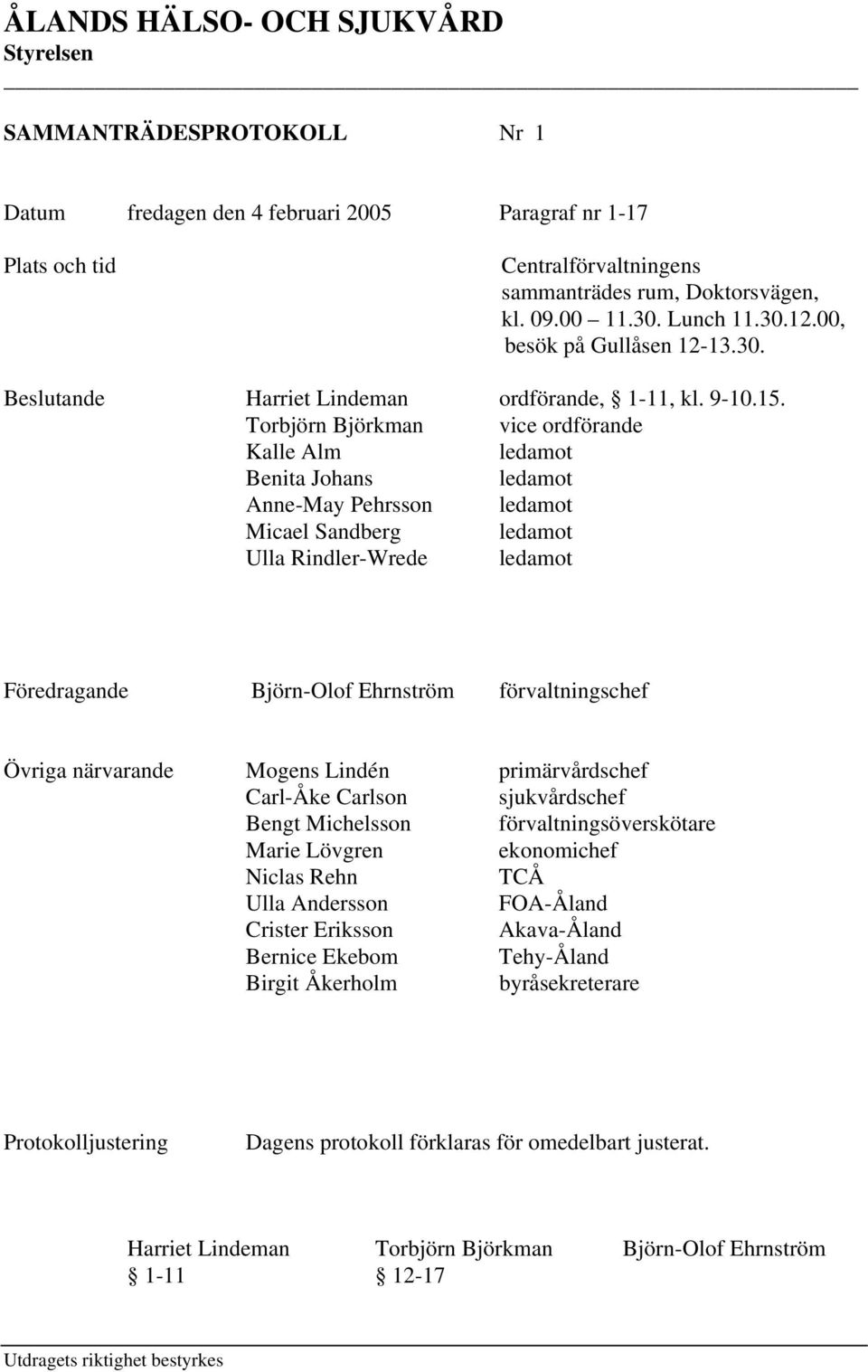 Torbjörn Björkman vice ordförande Kalle Alm ledamot Benita Johans ledamot Anne-May Pehrsson ledamot Micael Sandberg ledamot Ulla Rindler-Wrede ledamot Föredragande Björn-Olof Ehrnström