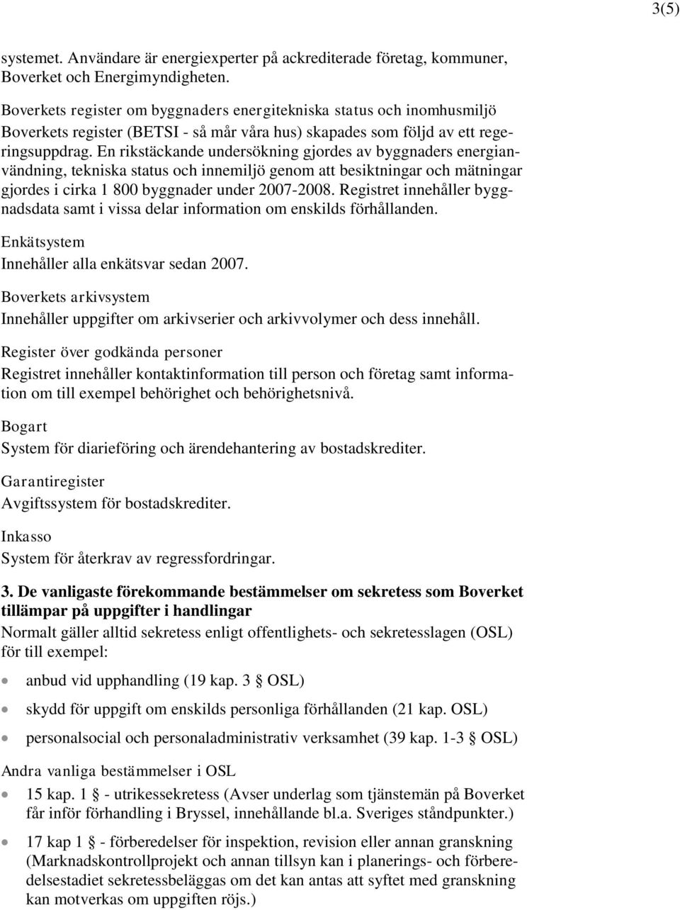 En rikstäckande undersökning gjordes av byggnaders energianvändning, tekniska status och innemiljö genom att besiktningar och mätningar gjordes i cirka 1 800 byggnader under 2007-2008.