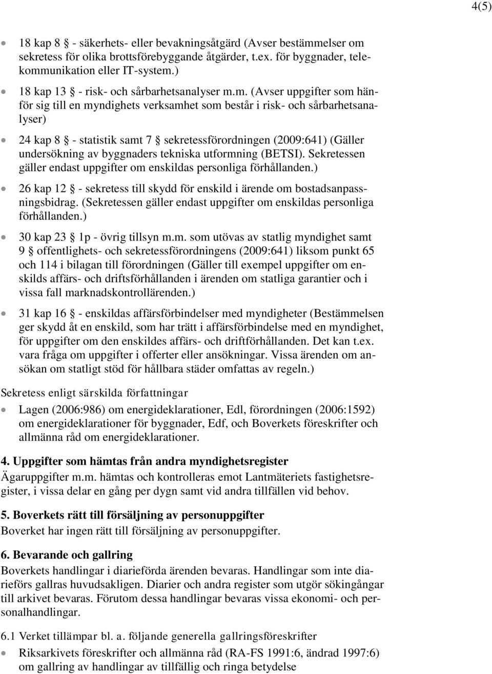 m. (Avser uppgifter som hänför sig till en myndighets verksamhet som består i risk- och sårbarhetsanalyser) 24 kap 8 - statistik samt 7 sekretessförordningen (2009:641) (Gäller undersökning av