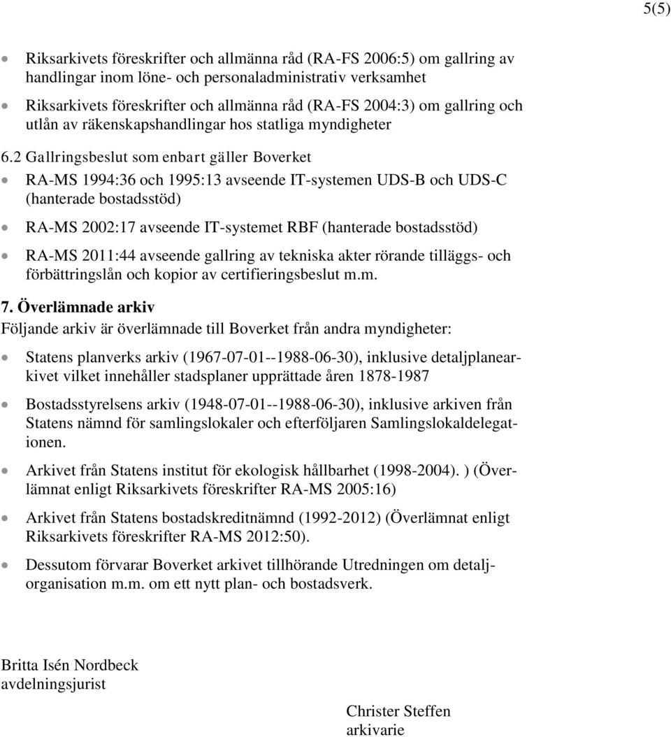 2 Gallringsbeslut som enbart gäller Boverket RA-MS 1994:36 och 1995:13 avseende IT-systemen UDS-B och UDS-C (hanterade bostadsstöd) RA-MS 2002:17 avseende IT-systemet RBF (hanterade bostadsstöd)