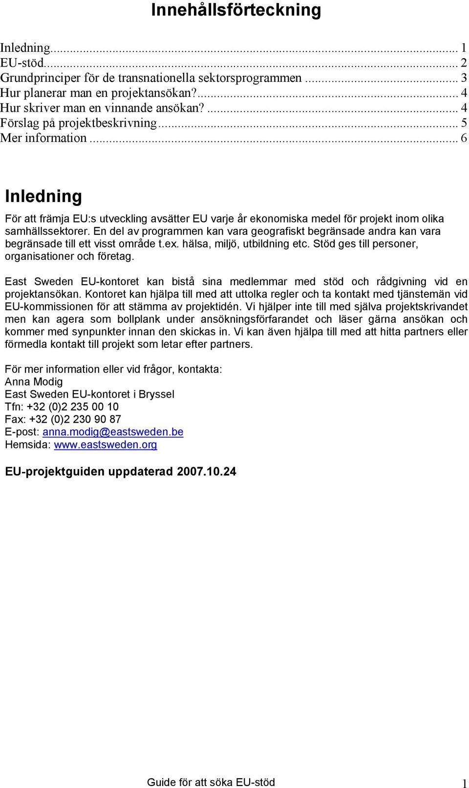 En del av programmen kan vara geografiskt begränsade andra kan vara begränsade till ett visst område t.ex. hälsa, miljö, utbildning etc. Stöd ges till personer, organisationer och företag.