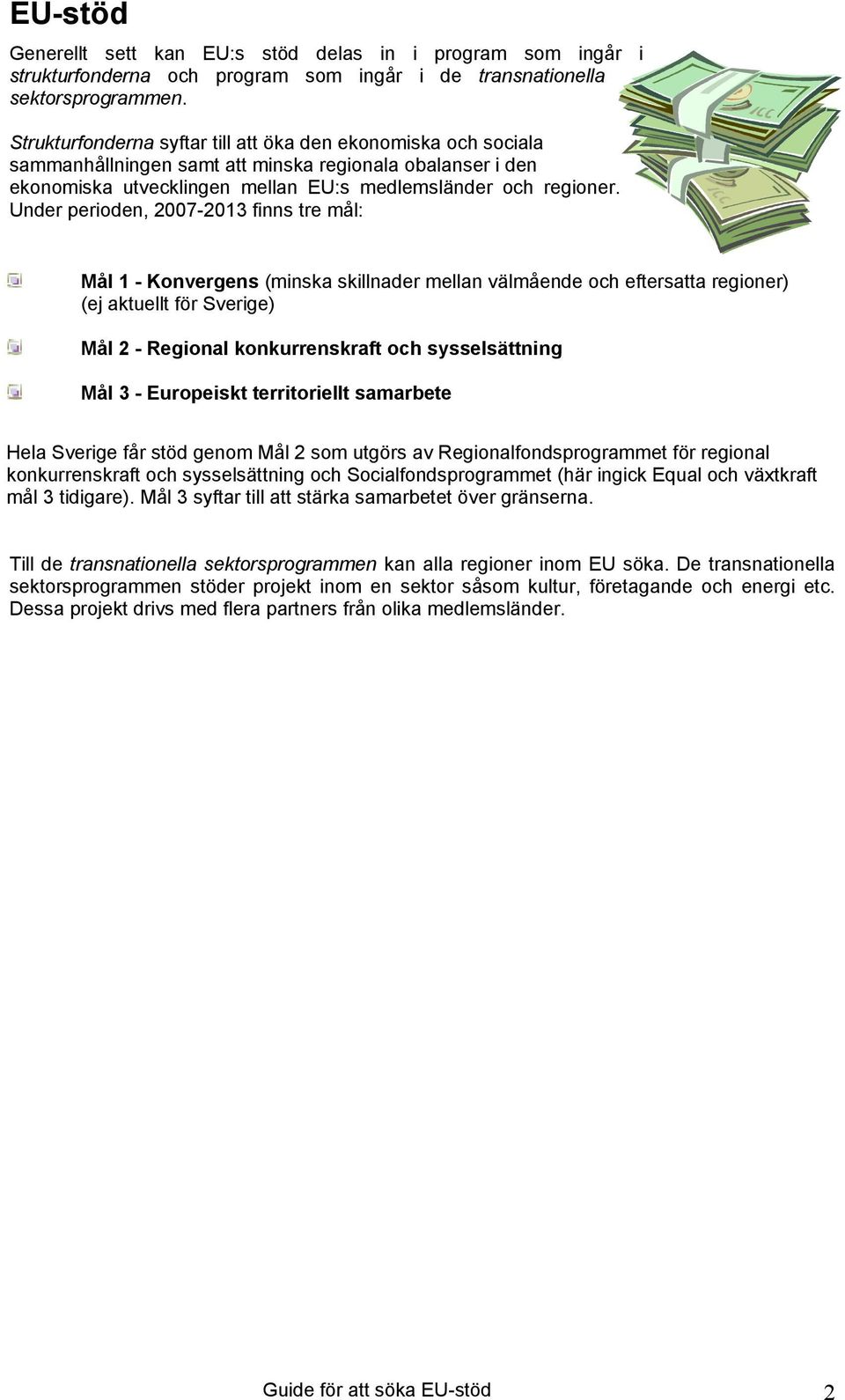 Under perioden, 2007-2013 finns tre mål: Mål 1 - Konvergens (minska skillnader mellan välmående och eftersatta regioner) (ej aktuellt för Sverige) Mål 2 - Regional konkurrenskraft och sysselsättning