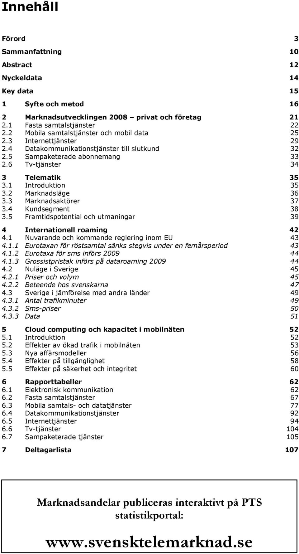 1 Introduktion 35 3.2 Marknadsläge 36 3.3 Marknadsaktörer 37 3.4 Kundsegment 38 3.5 Framtidspotential och utmaningar 39 4 Internationell roaming 42 4.1 Nuvarande och kommande reglering inom EU U 43 4.