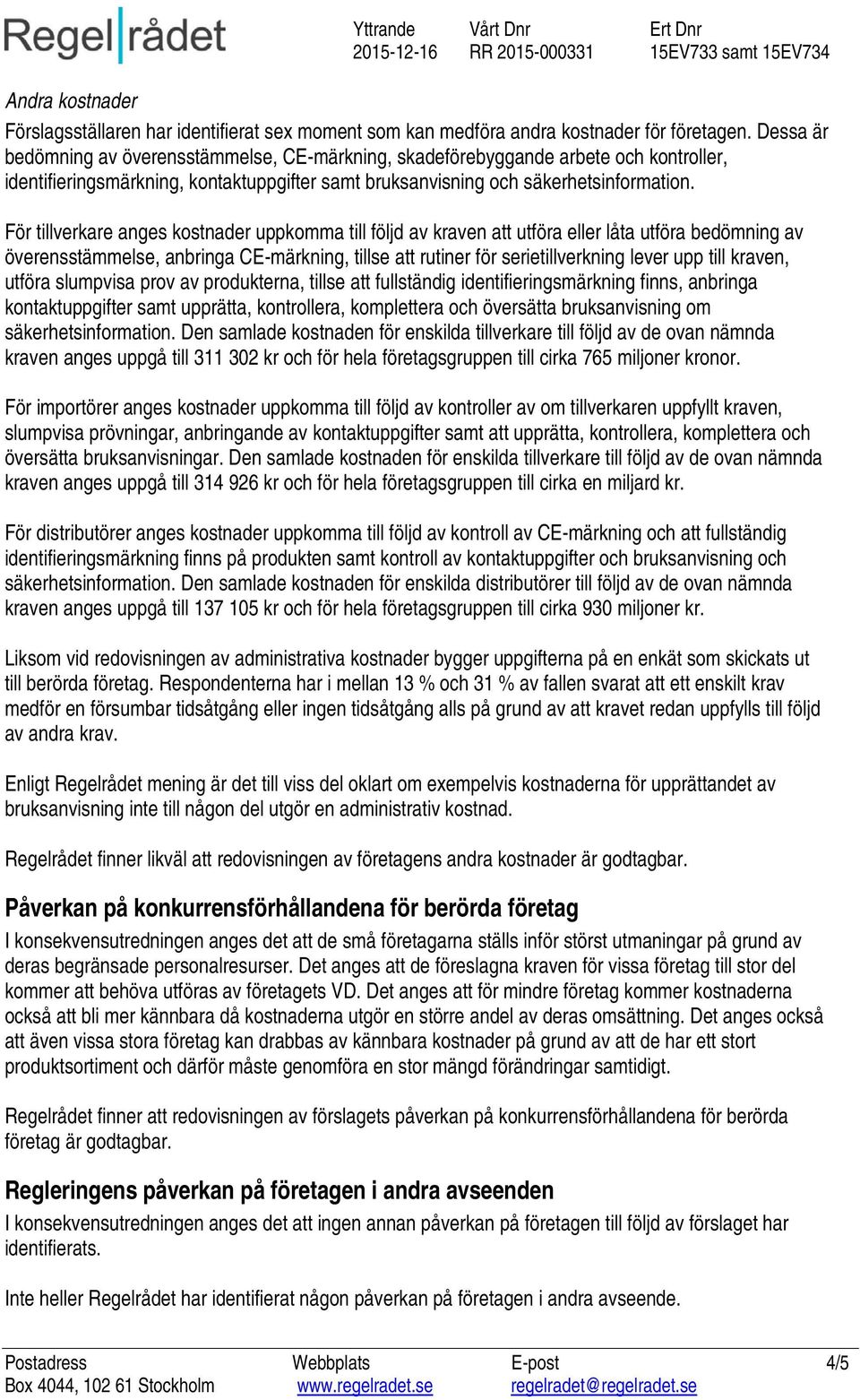 För tillverkare anges kostnader uppkomma till följd av kraven att utföra eller låta utföra bedömning av överensstämmelse, anbringa CE-märkning, tillse att rutiner för serietillverkning lever upp till