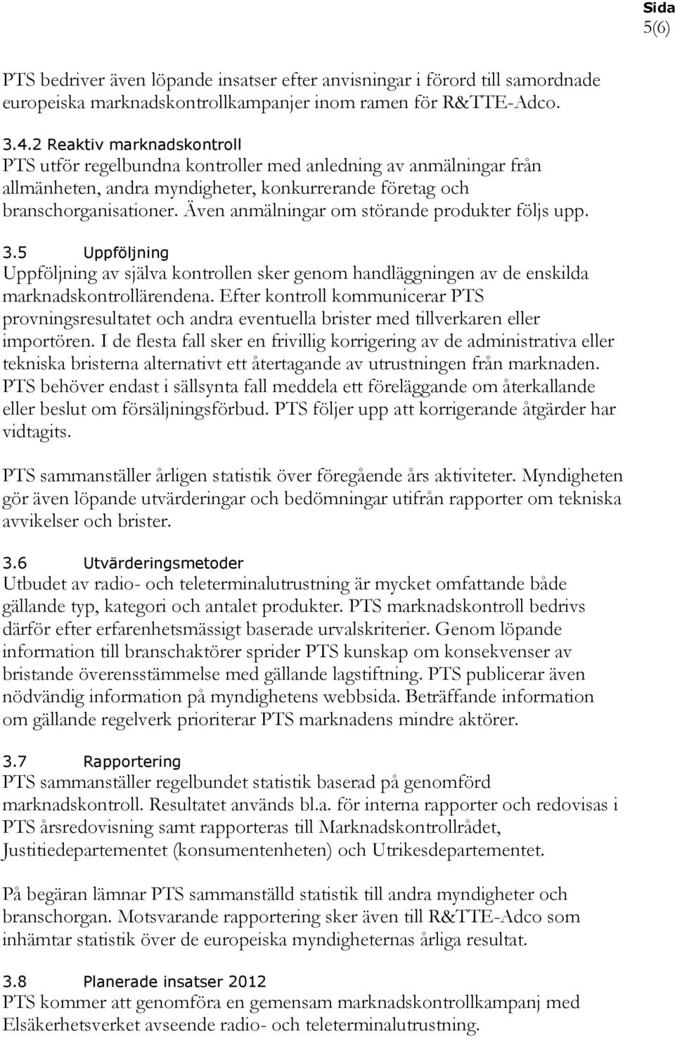 Även anmälningar om störande produkter följs upp. 3.5 Uppföljning Uppföljning av själva kontrollen sker genom handläggningen av de enskilda marknadskontrollärendena.