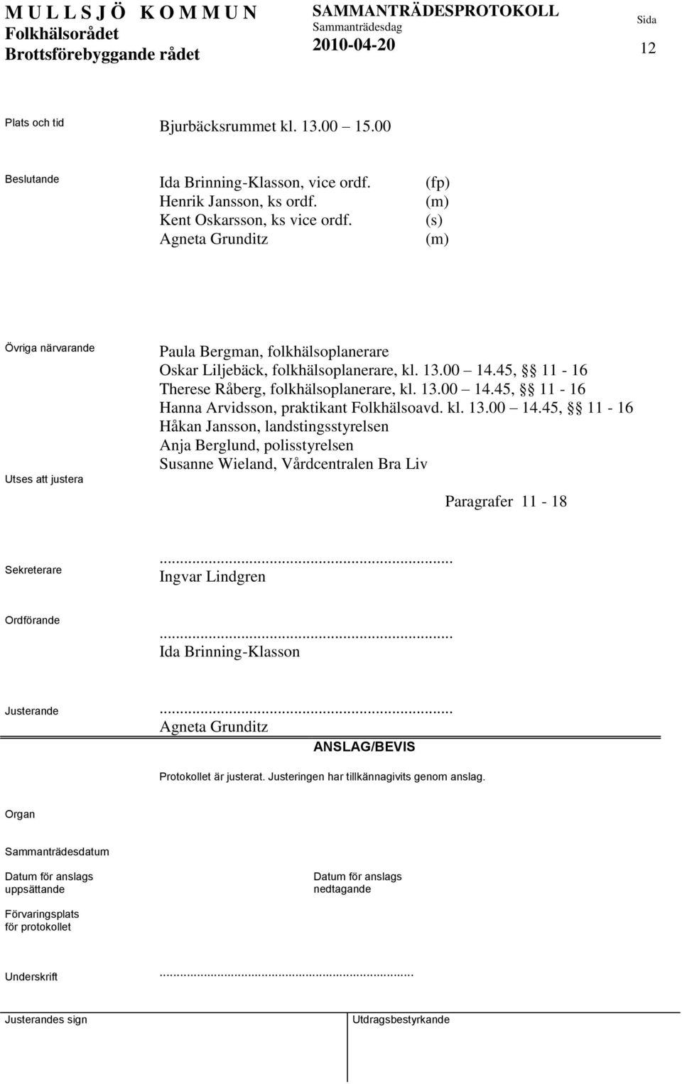 kl. 13.00 14.45, 11-16 Håkan Jansson, landstingsstyrelsen Anja Berglund, polisstyrelsen Susanne Wieland, Vårdcentralen Bra Liv Paragrafer 11-18 Sekreterare... Ingvar Lindgren Ordförande.