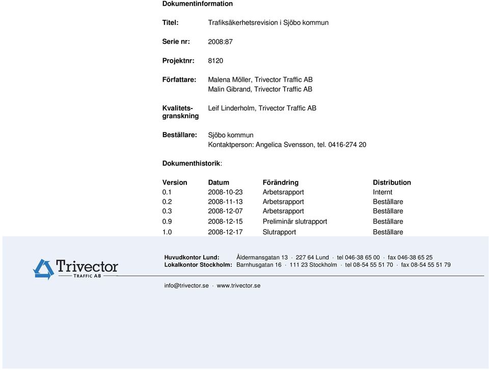 1 2008-10-23 Arbetsrapport Internt 0.2 2008-11-13 Arbetsrapport Beställare 0.3 2008-12-07 Arbetsrapport Beställare 0.9 2008-12-15 Preliminär slutrapport Beställare 1.