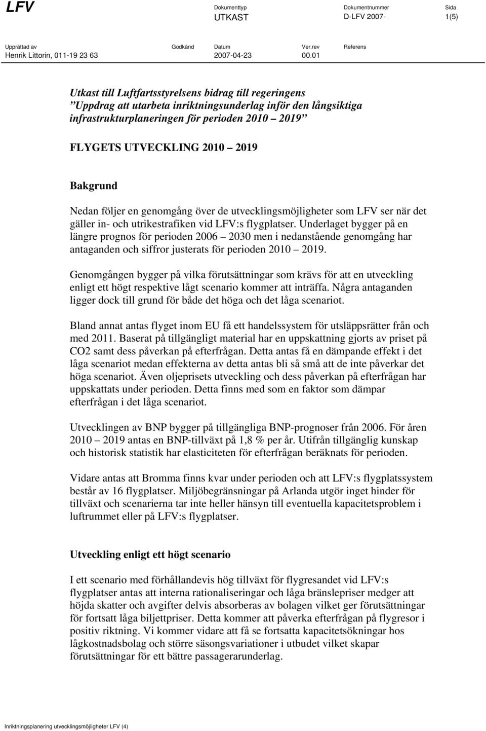 Underlaget bygger på en längre prognos för perioden 26 23 men i nedanstående genomgång har antaganden och siffror justerats för perioden 219.