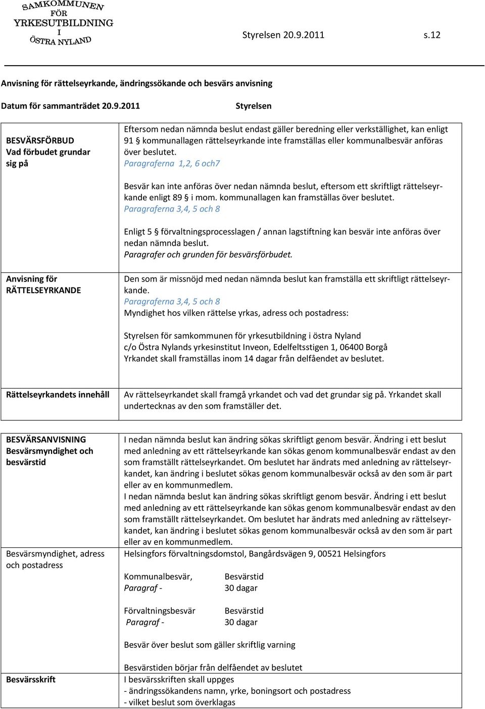 2011 Styrelsen BESVÄRSFÖRBUD Vad förbudet grundar sig på Eftersom nedan nämnda beslut endast gäller beredning eller verkställighet, kan enligt 91 kommunallagen rättelseyrkande inte framställas eller