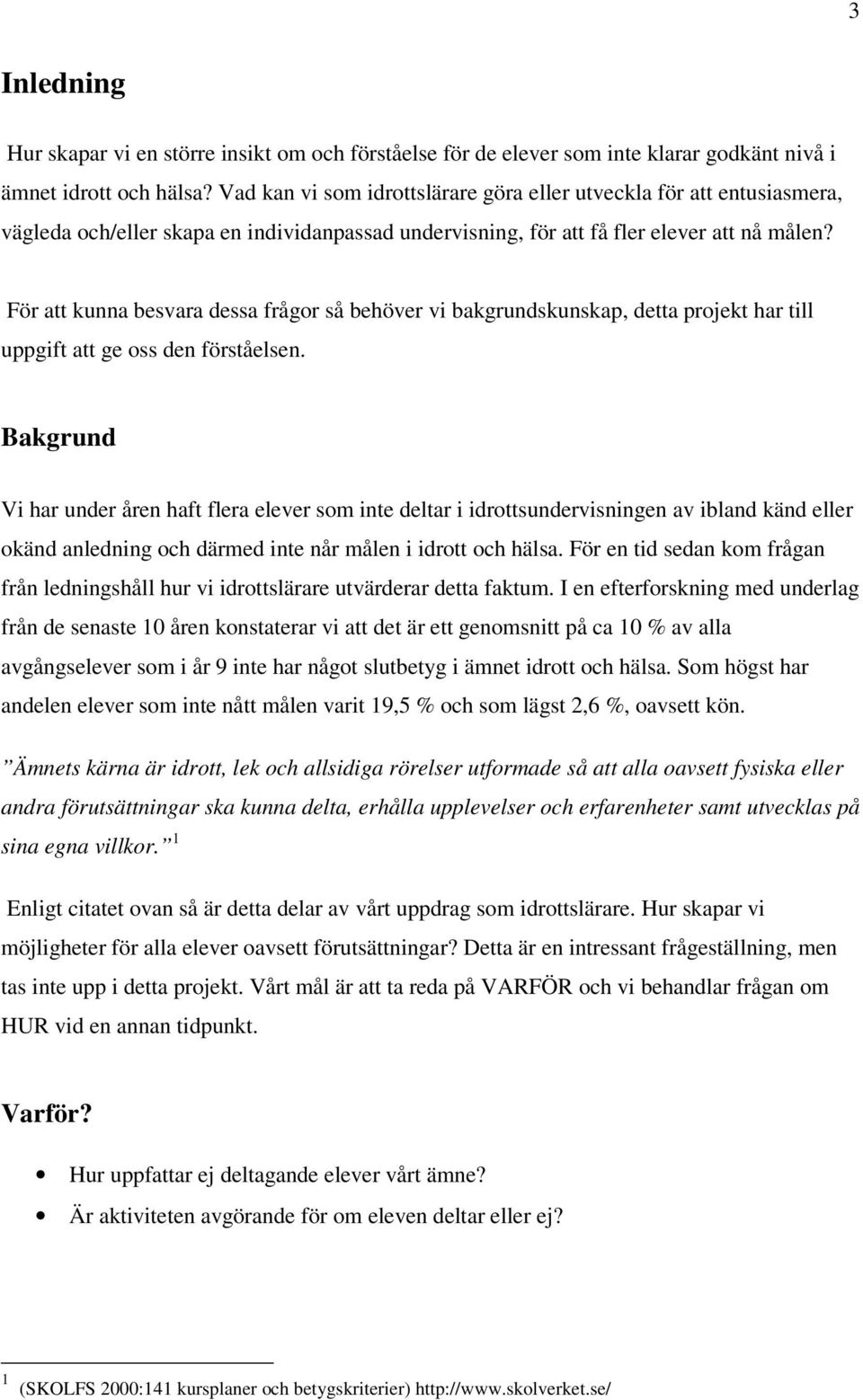 För att kunna besvara dessa frågor så behöver vi bakgrundskunskap, detta projekt har till uppgift att ge oss den förståelsen.