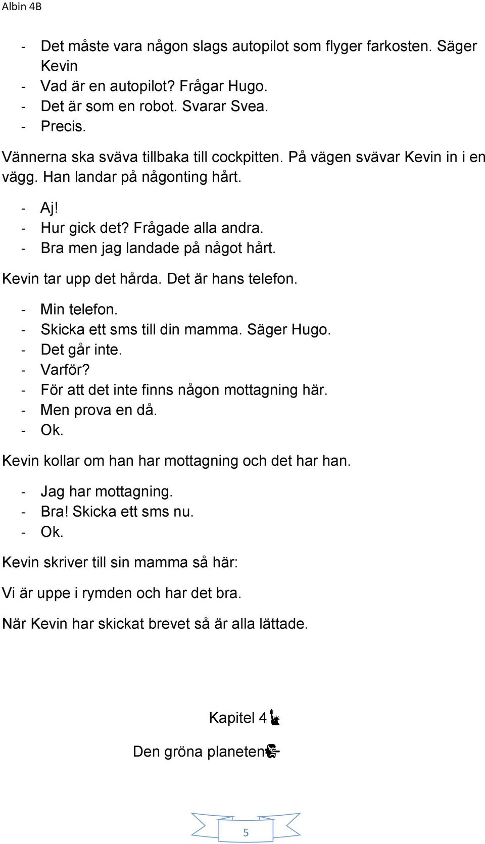 - Min telefon. - Skicka ett sms till din mamma. Säger Hugo. - Det går inte. - Varför? - För att det inte finns någon mottagning här. - Men prova en då. - Ok.