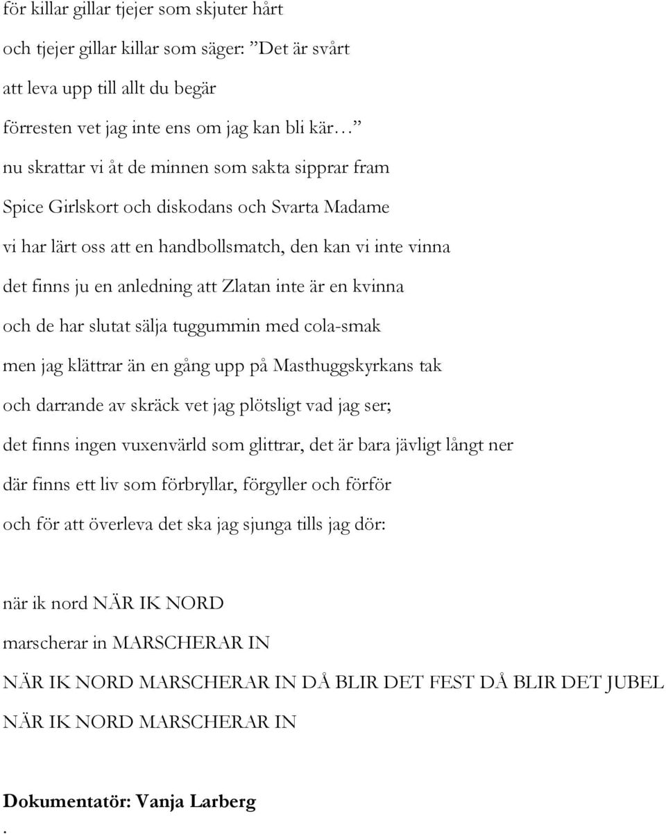 slutat sälja tuggummin med colasmak men jag klättrar än en gång upp på Masthuggskyrkans tak och darrande av skräck vet jag plötsligt vad jag ser; det finns ingen vuxenvärld som glittrar, det är bara