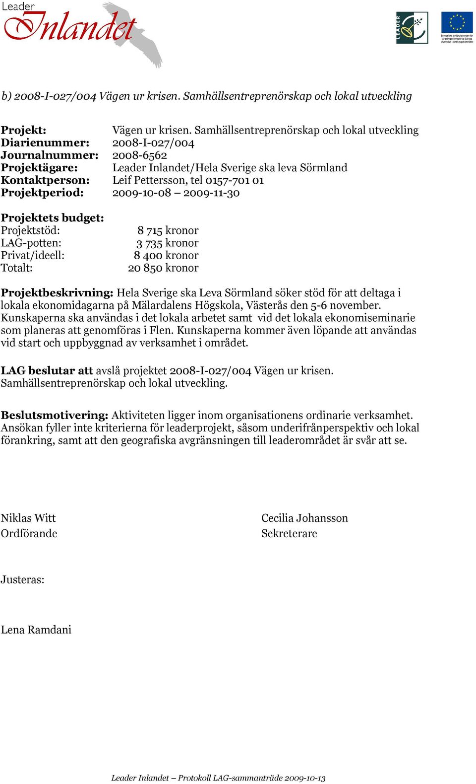 0157-701 01 Projektperiod: 2009-10-08 2009-11-30 LAG-potten: 8 715 kronor 3 735 kronor 8 400 kronor 20 850 kronor Projektbeskrivning: Hela Sverige ska Leva Sörmland söker stöd för att deltaga i