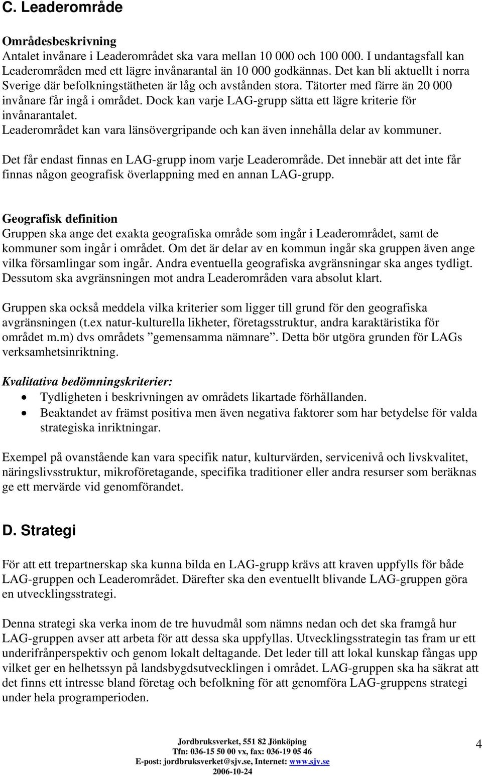 Dock kan varje LAG-grupp sätta ett lägre kriterie för invånarantalet. Leaderområdet kan vara länsövergripande och kan även innehålla delar av kommuner.