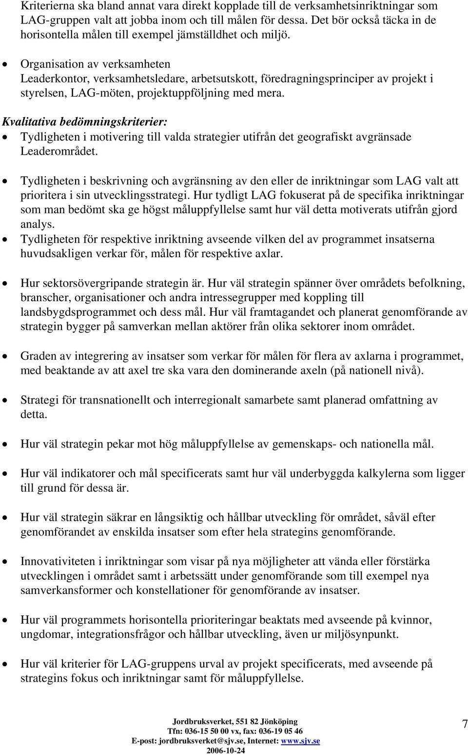 Organisation av verksamheten Leaderkontor, verksamhetsledare, arbetsutskott, föredragningsprinciper av projekt i styrelsen, LAG-möten, projektuppföljning med mera.