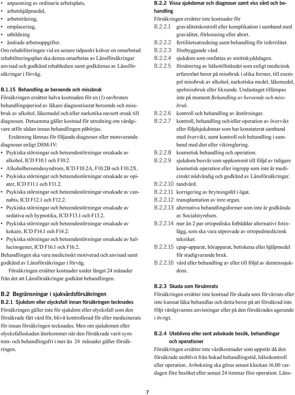 B.1.15 Behandling av beroende och missbruk Försäkringen ersätter halva kostnaden för en (1) oavbruten behandlingsperiod av läkare diagnostiserat beroende och missbruk av alkohol, läkemedel och/eller