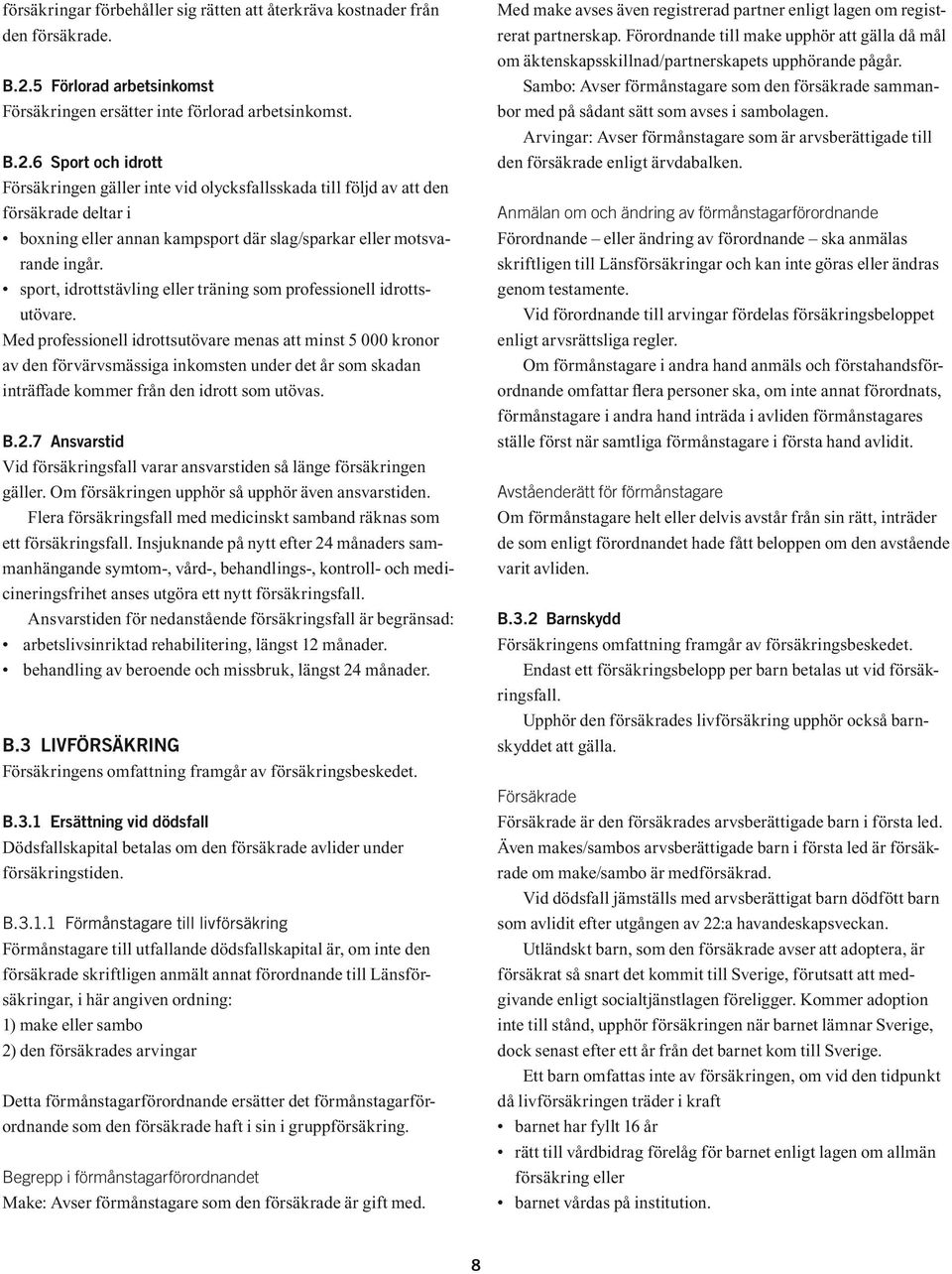 6 Sport och idrott Försäkringen gäller inte vid olycksfallsskada till följd av att den försäkrade deltar i boxning eller annan kampsport där slag/sparkar eller motsvarande ingår.