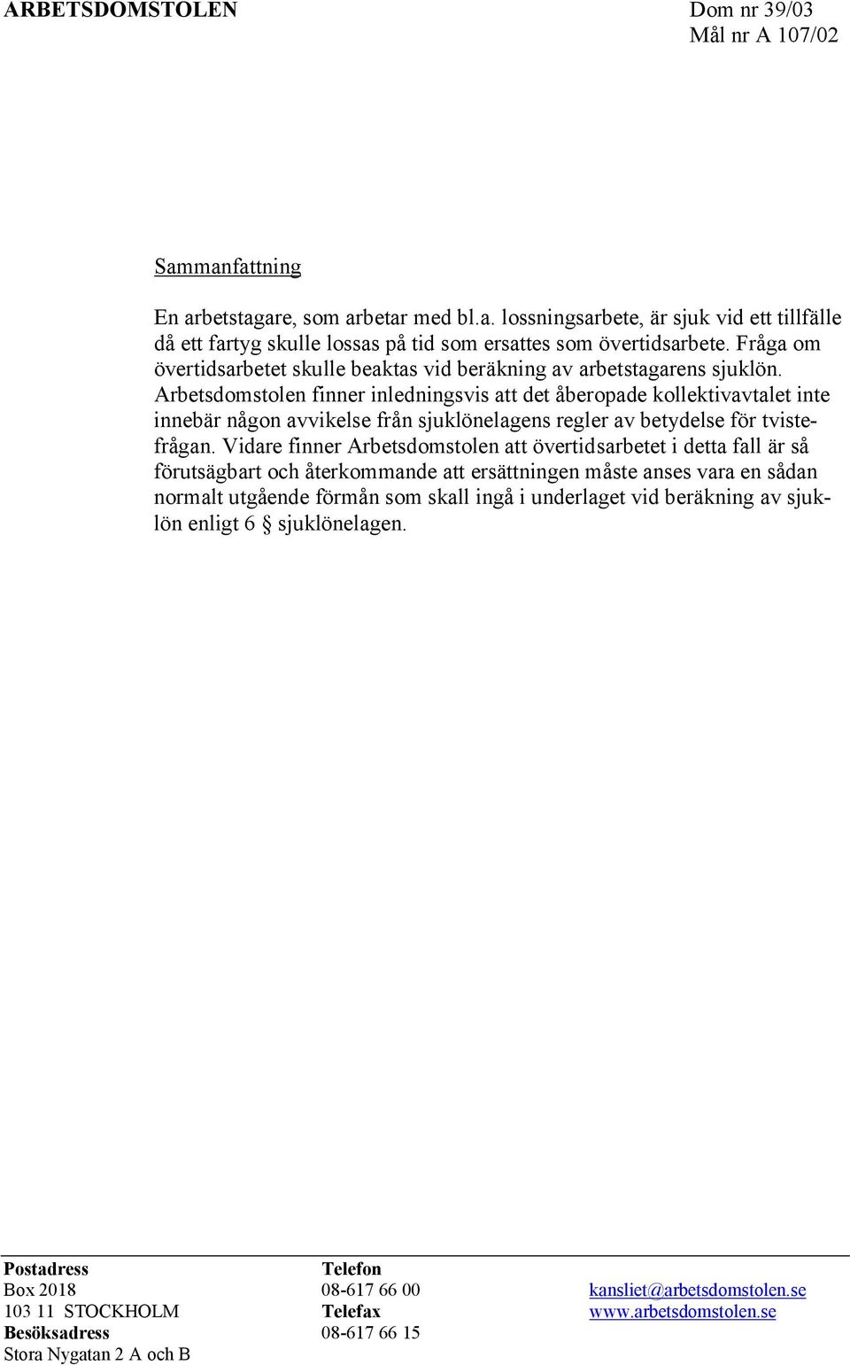 Arbetsdomstolen finner inledningsvis att det åberopade kollektivavtalet inte innebär någon avvikelse från sjuklönelagens regler av betydelse för tvistefrågan.