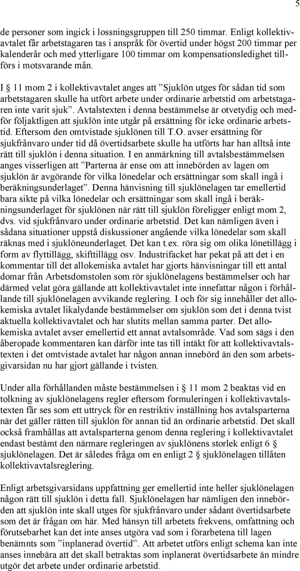 I 11 mom 2 i kollektivavtalet anges att Sjuklön utges för sådan tid som arbetstagaren skulle ha utfört arbete under ordinarie arbetstid om arbetstagaren inte varit sjuk.