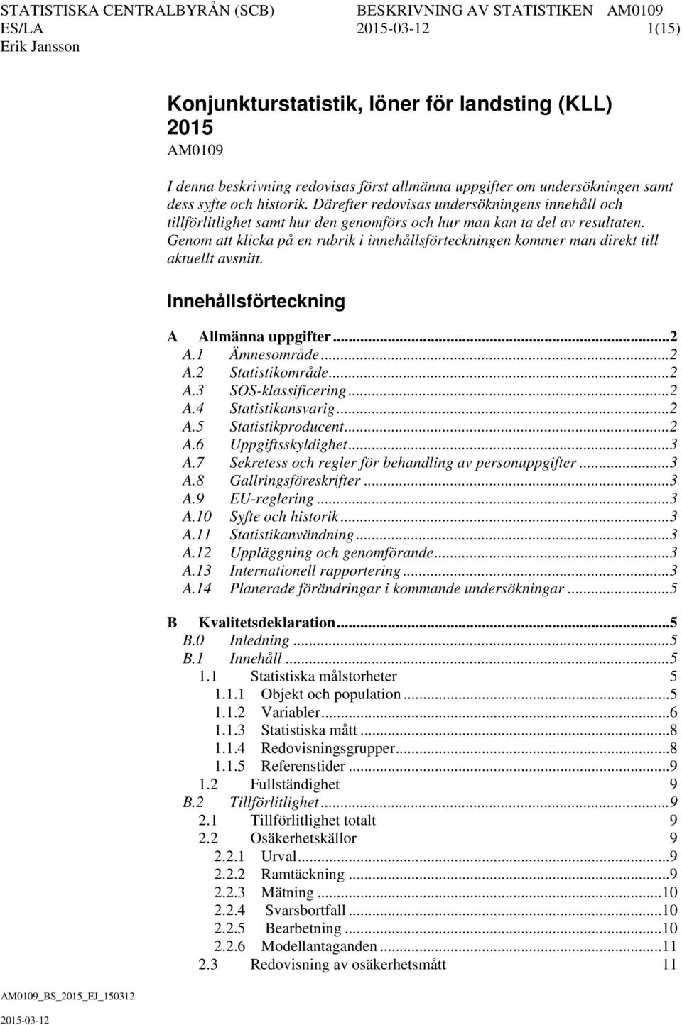 Genom att klicka på en rubrik i innehållsförteckningen kommer man direkt till aktuellt avsnitt. Innehållsförteckning A Allmänna uppgifter... 2 A.1 Ämnesområde... 2 A.2 Statistikområde... 2 A.3 SOS-klassificering.