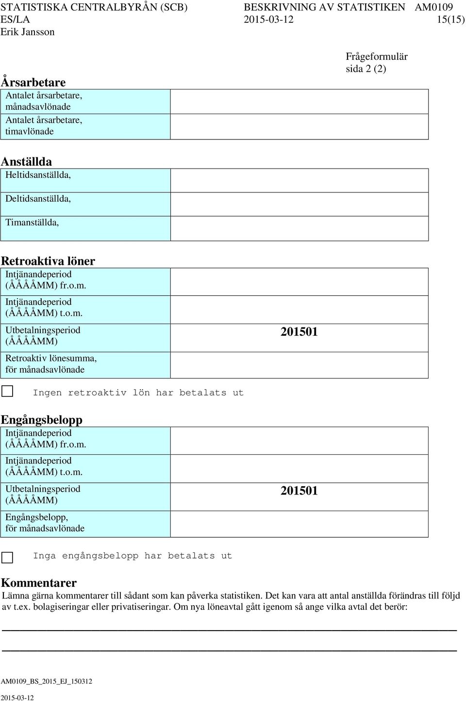 o.m. Intjänandeperiod (ÅÅÅÅMM) t.o.m. Utbetalningsperiod (ÅÅÅÅMM) Engångsbelopp, för månadsavlönade 201501 Inga engångsbelopp har betalats ut Kommentarer Lämna gärna kommentarer till sådant som kan påverka statistiken.