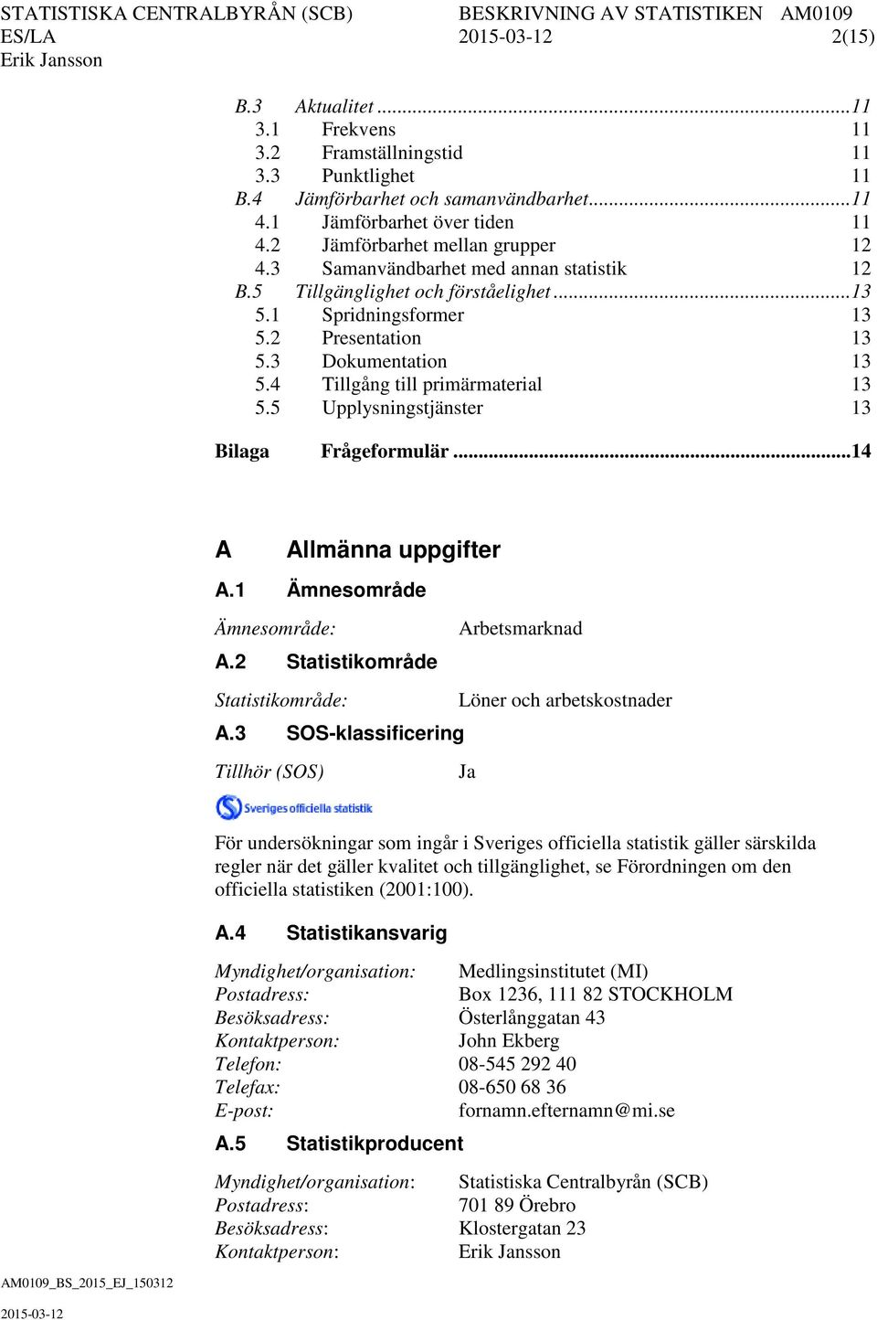 4 Tillgång till primärmaterial 13 5.5 Upplysningstjänster 13 Bilaga Frågeformulär... 14 A Allmänna uppgifter A.1 Ämnesområde Ämnesområde: Arbetsmarknad A.