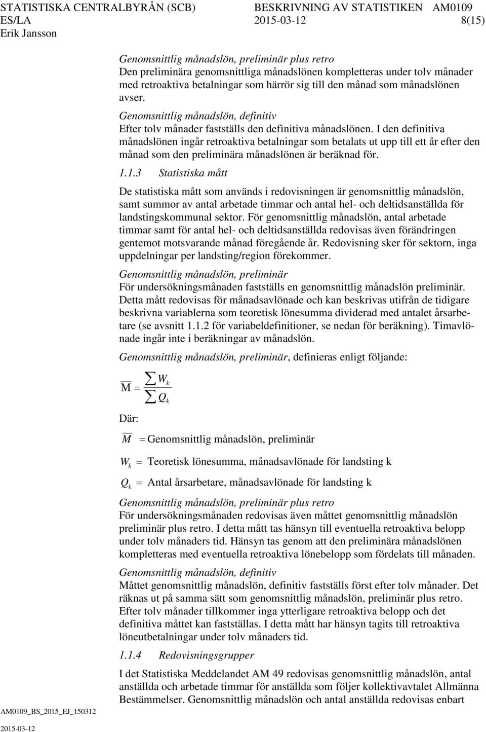 I den definitiva månadslönen ingår retroaktiva betalningar som betalats ut upp till ett år efter den månad som den preliminära månadslönen är beräknad för. 1.