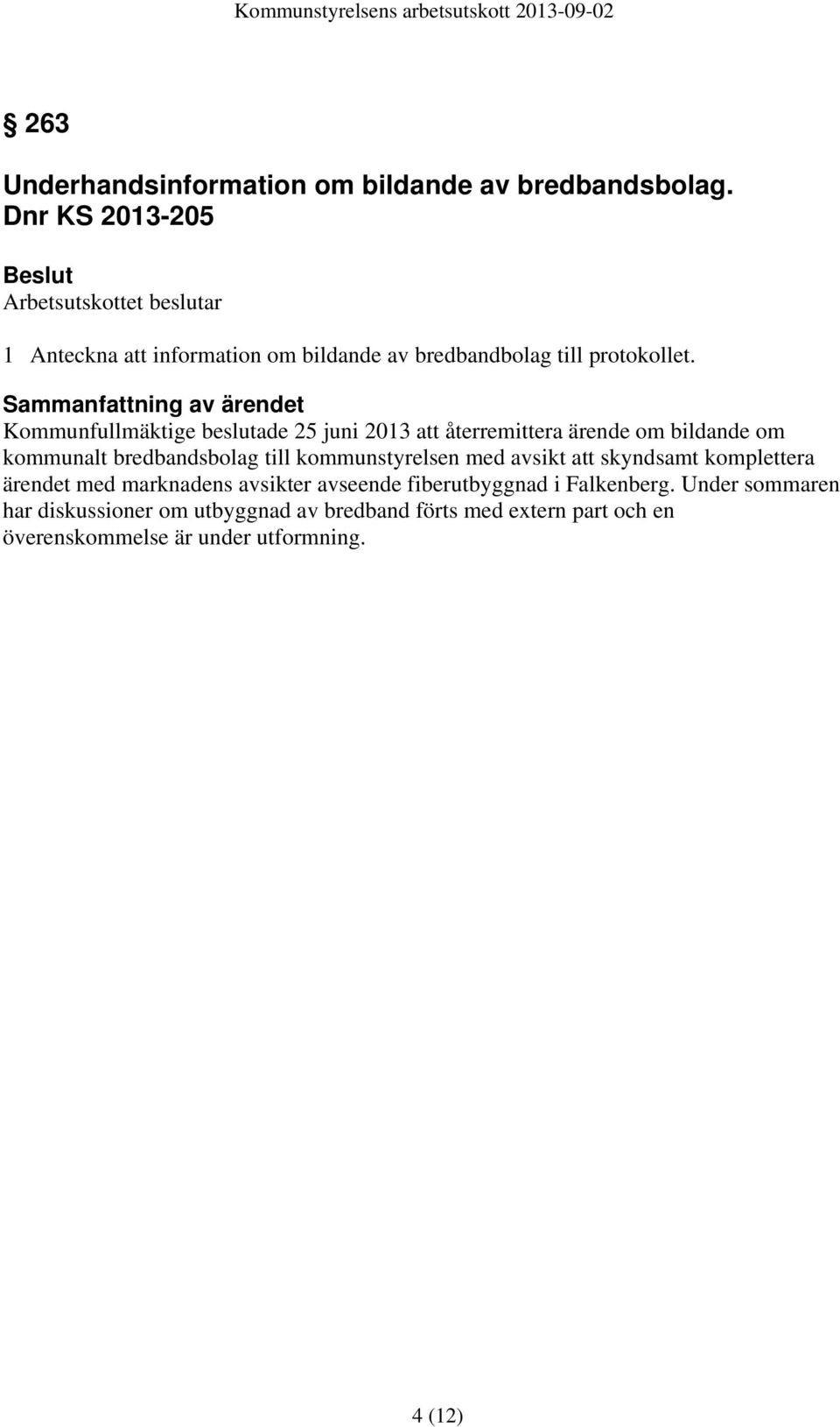 Kommunfullmäktige beslutade 25 juni 2013 att återremittera ärende om bildande om kommunalt bredbandsbolag till kommunstyrelsen med