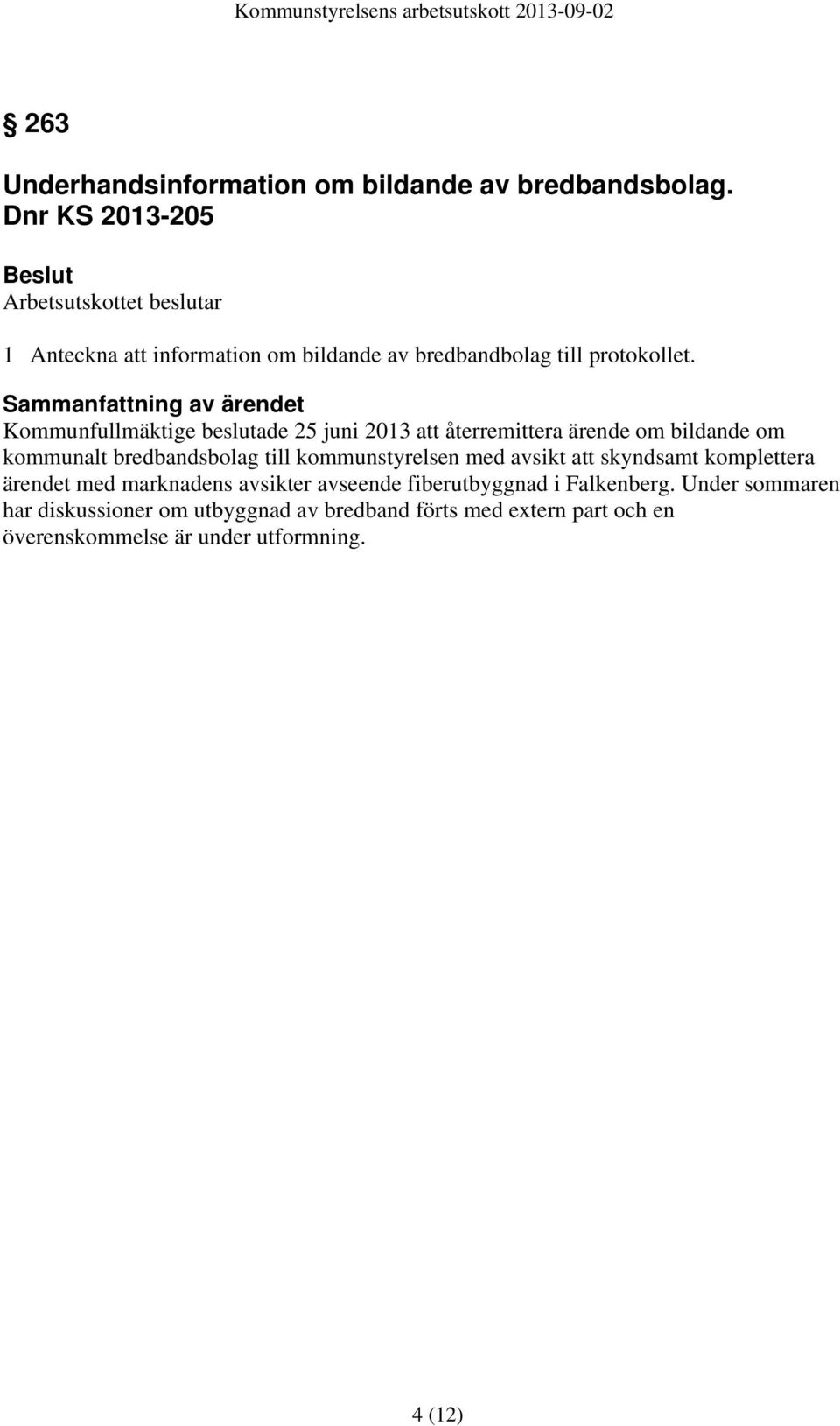 Kommunfullmäktige beslutade 25 juni 2013 att återremittera ärende om bildande om kommunalt bredbandsbolag till kommunstyrelsen med