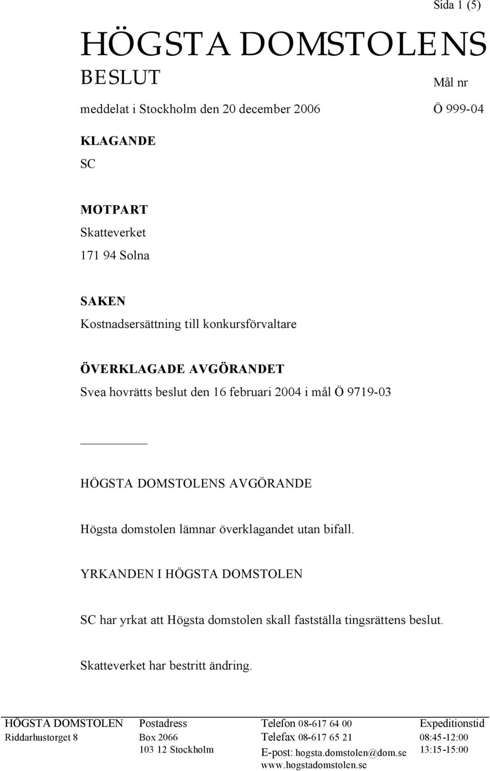 bifall. YRKANDEN I HÖGSTA DOMSTOLEN SC har yrkat att Högsta domstolen skall fastställa tingsrättens beslut. Skatteverket har bestritt ändring.