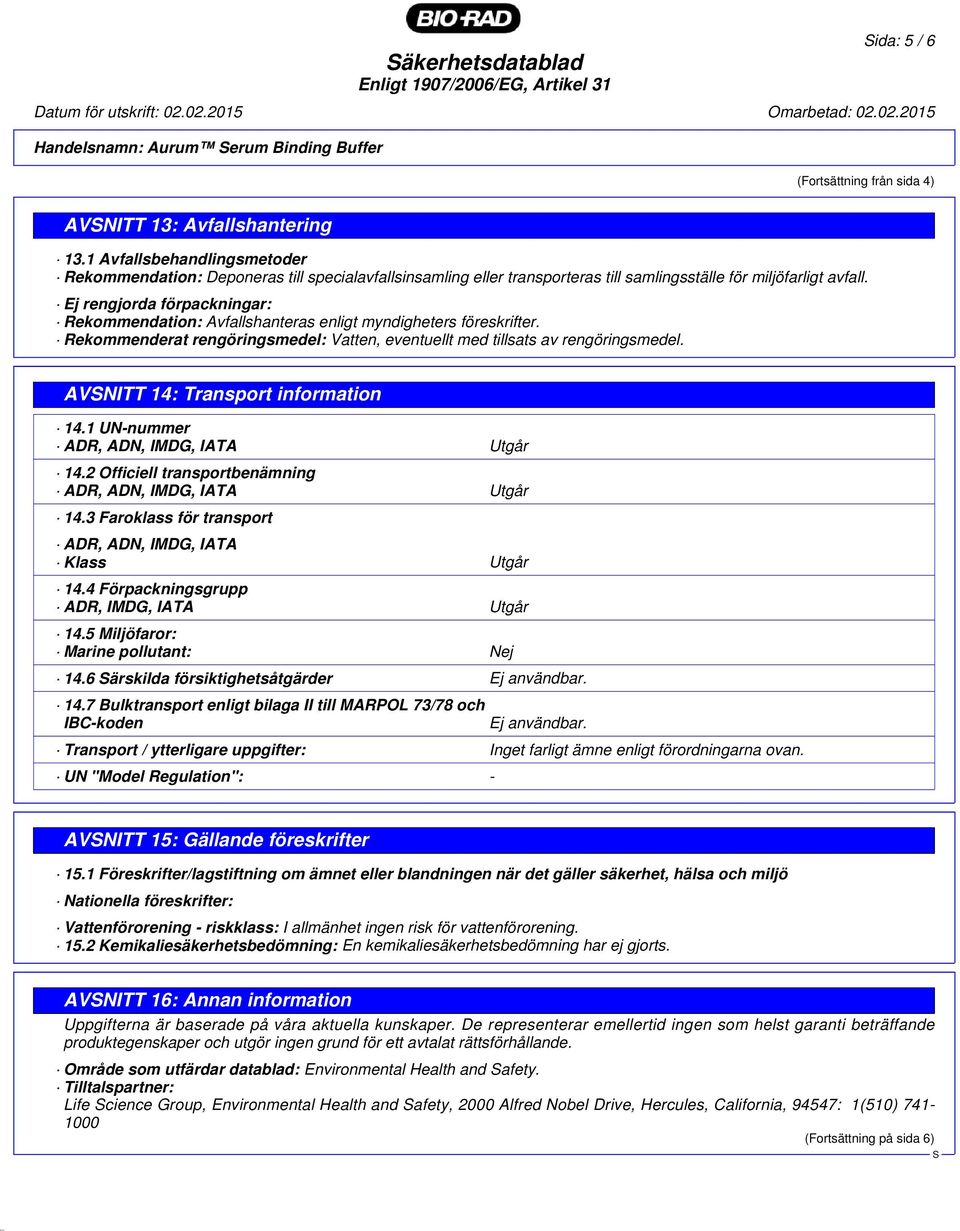 Ej rengjorda förpackningar: Rekommendation: Avfallshanteras enligt myndigheters föreskrifter. Rekommenderat rengöringsmedel: Vatten, eventuellt med tillsats av rengöringsmedel.