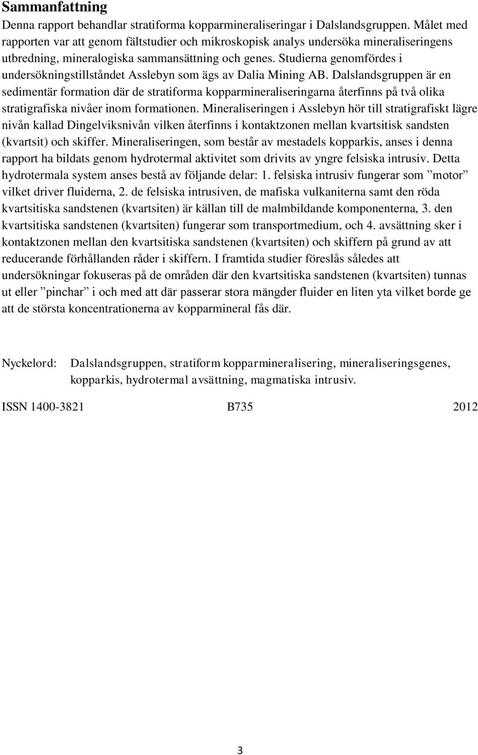 Studierna genomfördes i undersökningstillståndet Asslebyn som ägs av Dalia Mining AB.