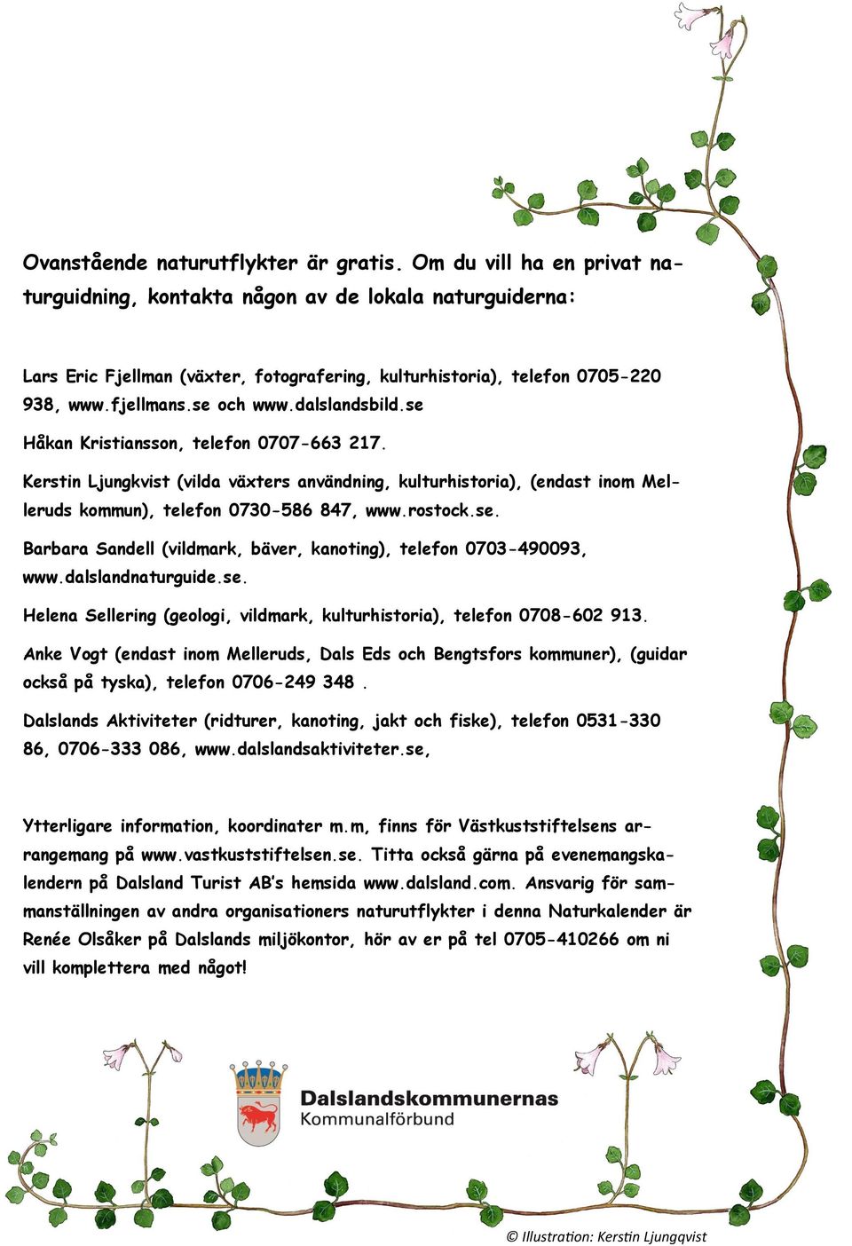 dalslandsbild.se Håkan Kristiansson, telefon 0707-663 217. Kerstin Ljungkvist (vilda växters användning, kulturhistoria), (endast inom Melleruds kommun), telefon 0730-586 847, www.rostock.se. Barbara Sandell (vildmark, bäver, kanoting), telefon 0703-490093, www.