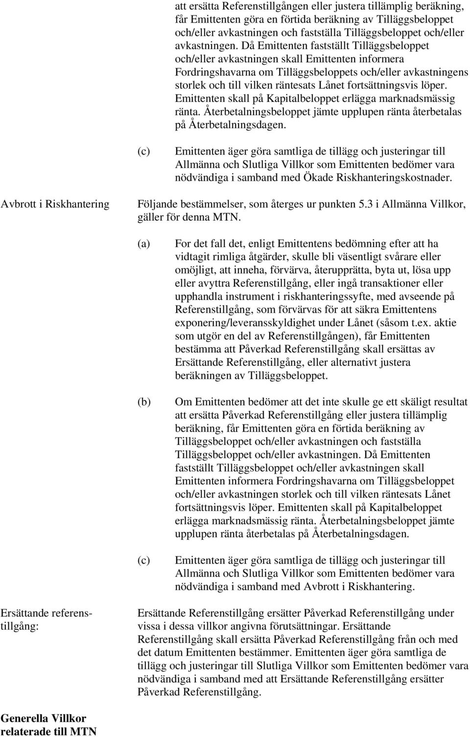 Då Emittenten fastställt Tilläggsbeloppet och/eller avkastningen skall Emittenten informera Fordringshavarna om Tilläggsbeloppets och/eller avkastningens storlek och till vilken räntesats Lånet