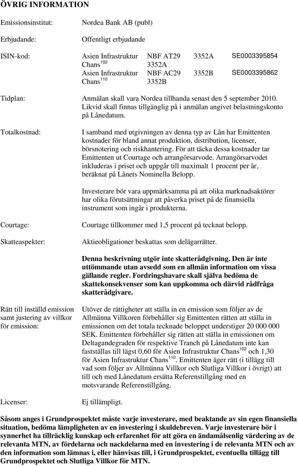 Totalkostnad: I samband med utgivningen av denna typ av Lån har Emittenten kostnader för bland annat produktion, distribution, licenser, börsnotering och riskhantering.