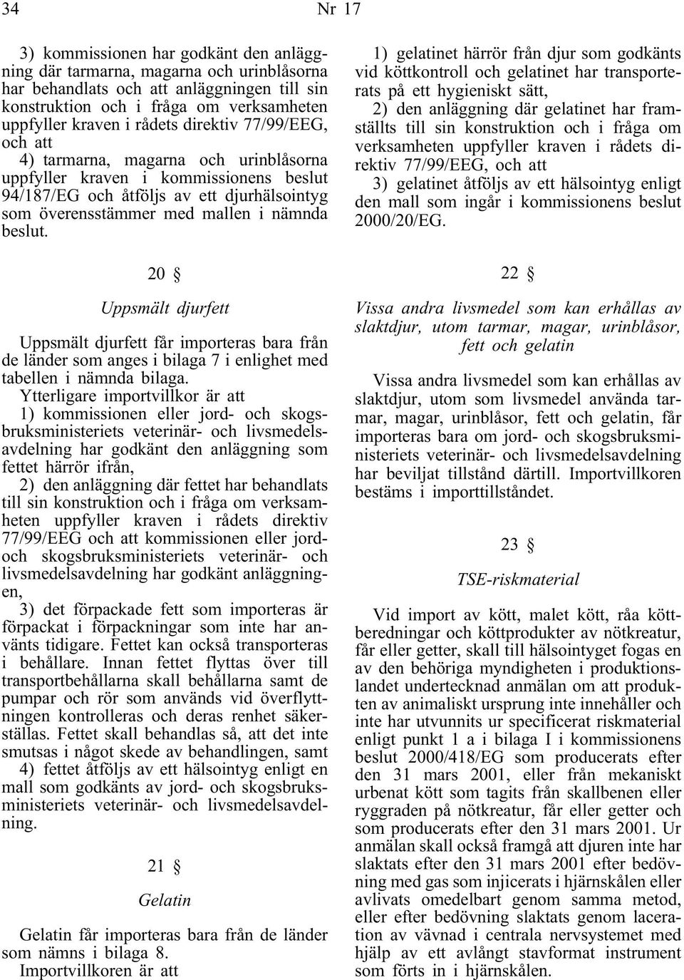beslut. 20 Uppsmält djurfett Uppsmält djurfett får importeras bara från de länder som anges i bilaga 7 i enlighet med tabellen i nämnda bilaga.