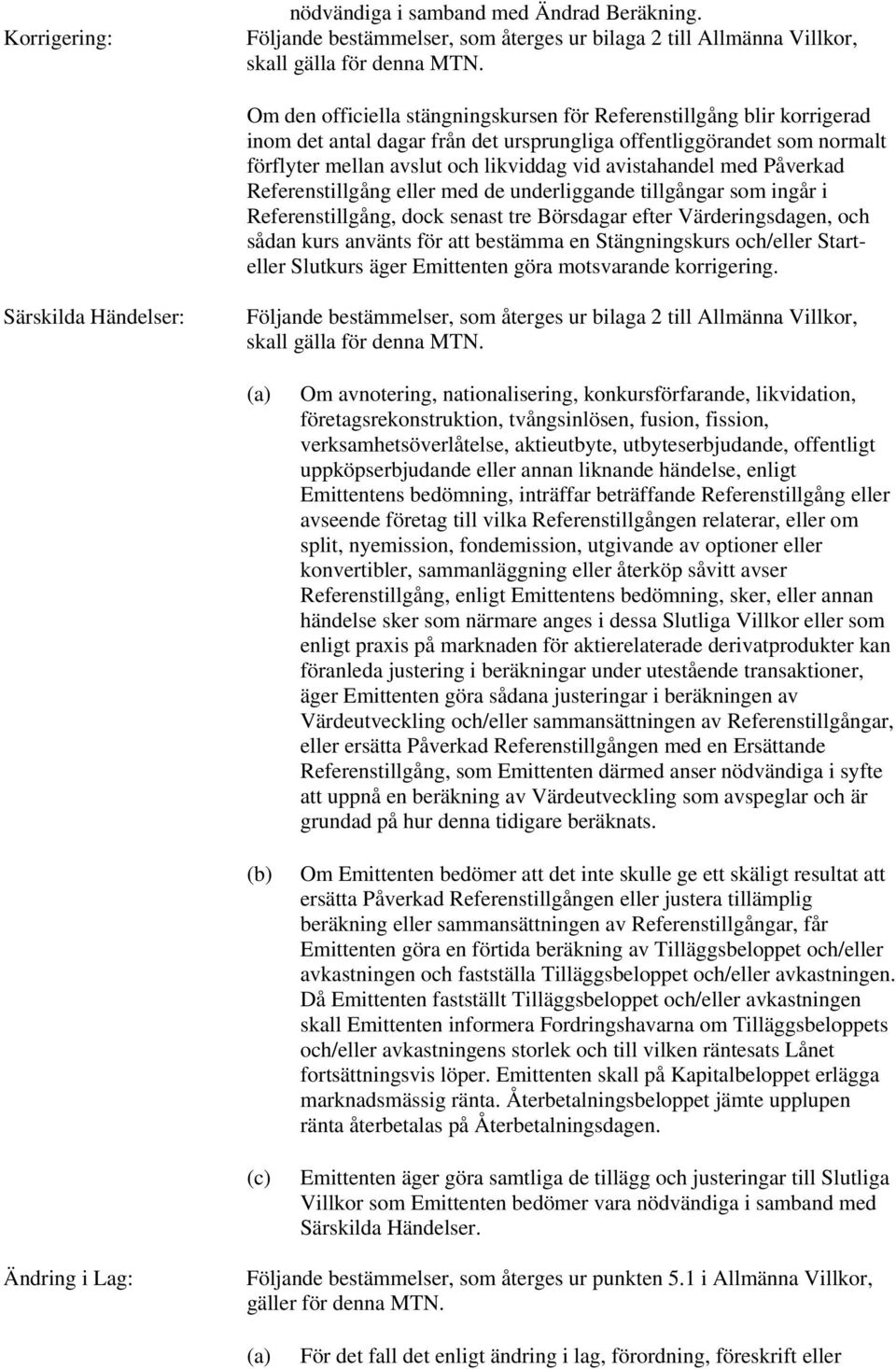 med Påverkad Referenstillgång eller med de underliggande tillgångar som ingår i Referenstillgång, dock senast tre Börsdagar efter Värderingsdagen, och sådan kurs använts för att bestämma en