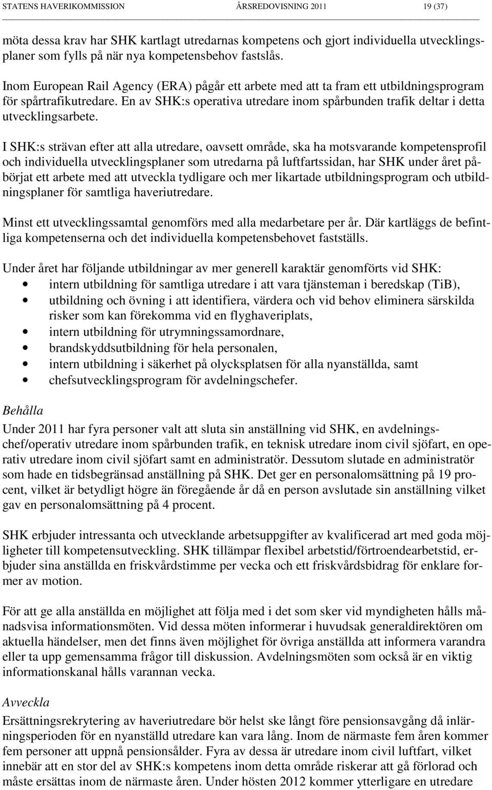 I SHK:s strävan efter att alla utredare, oavsett område, ska ha motsvarande kompetensprofil och individuella utvecklingsplaner som utredarna på luftfartssidan, har SHK under året påbörjat ett arbete