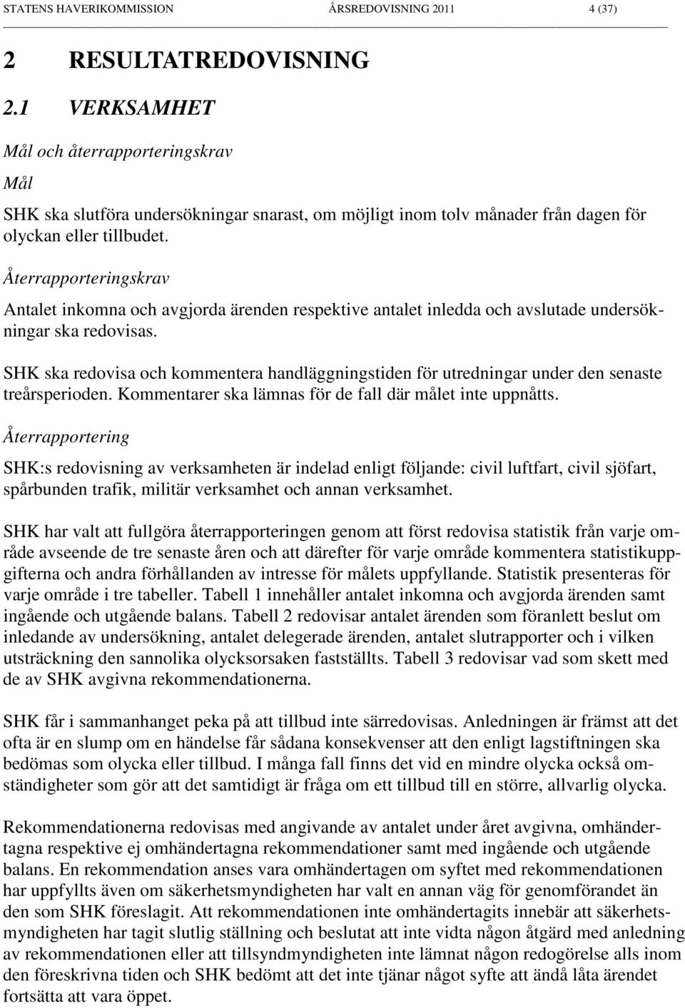 Återrapporteringskrav Antalet inkomna och avgjorda ärenden respektive antalet inledda och avslutade undersökningar ska redovisas.