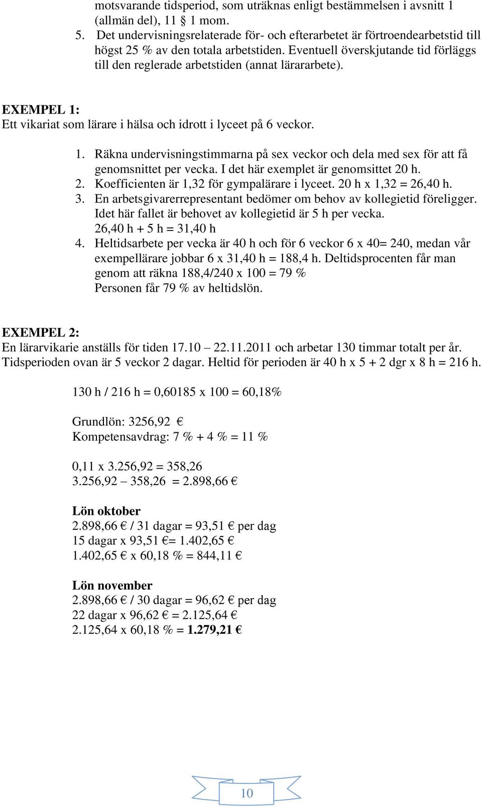 Eventuell överskjutande tid förläggs till den reglerade arbetstiden (annat lärararbete). EXEMPEL 1: Ett vikariat som lärare i hälsa och idrott i lyceet på 6 veckor. 1. Räkna undervisningstimmarna på sex veckor och dela med sex för att få genomsnittet per vecka.