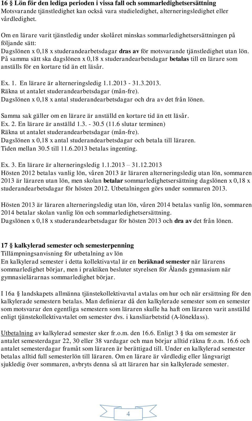 På samma sätt ska dagslönen x 0,18 x studerandearbetsdagar betalas till en lärare som anställs för en kortare tid än ett läsår. Ex. 1. En lärare är alterneringsledig 1.1.2013-