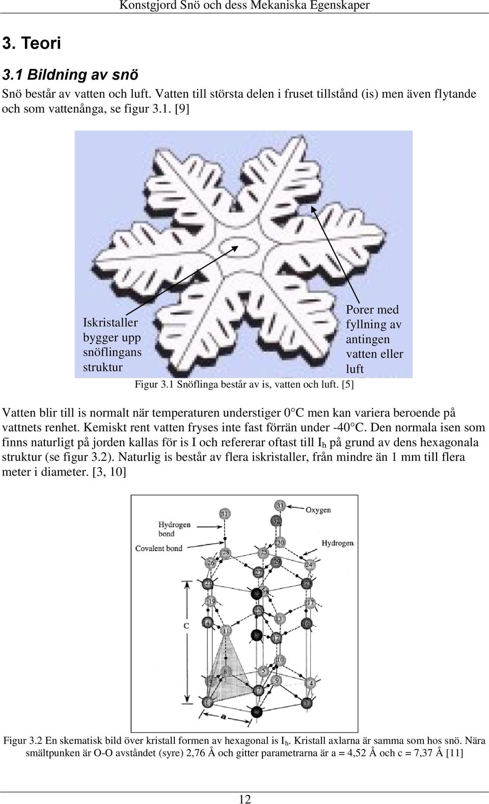 Kemiskt rent vatten fryses inte fast förrän under -4 C. Den normala isen som finns naturligt på jorden kallas för is I och refererar oftast till I h på grund av dens hexagonala struktur (se figur 3.