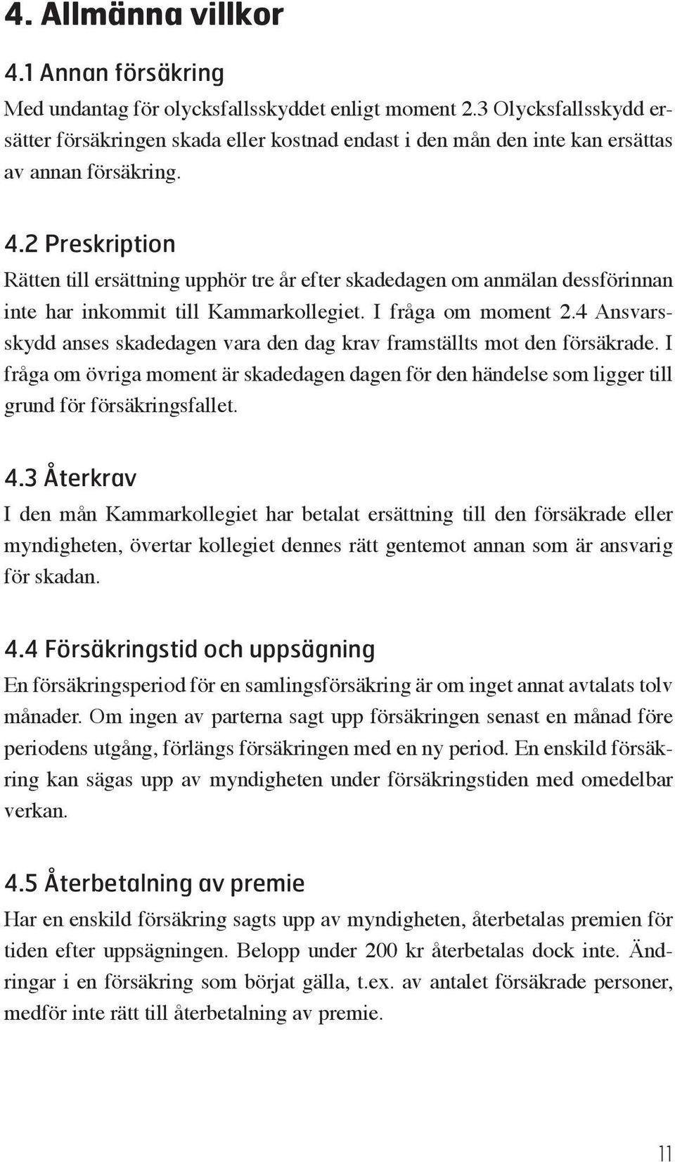 2 Preskription Rätten till ersättning upphör tre år efter skadedagen om anmälan dessför innan inte har inkommit till Kammarkollegiet. I fråga om moment 2.