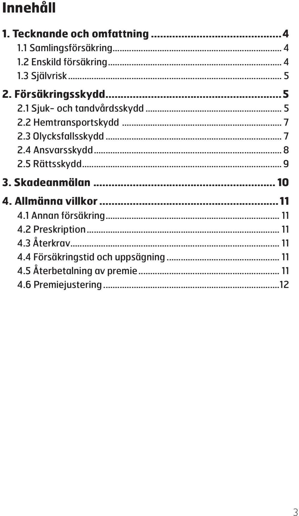 .. 8 2.5 Rättsskydd... 9 3. Skadeanmälan... 10 4. Allmänna villkor...11 4.1 Annan försäkring... 11 4.2 Preskription... 11 4.3 Återkrav.