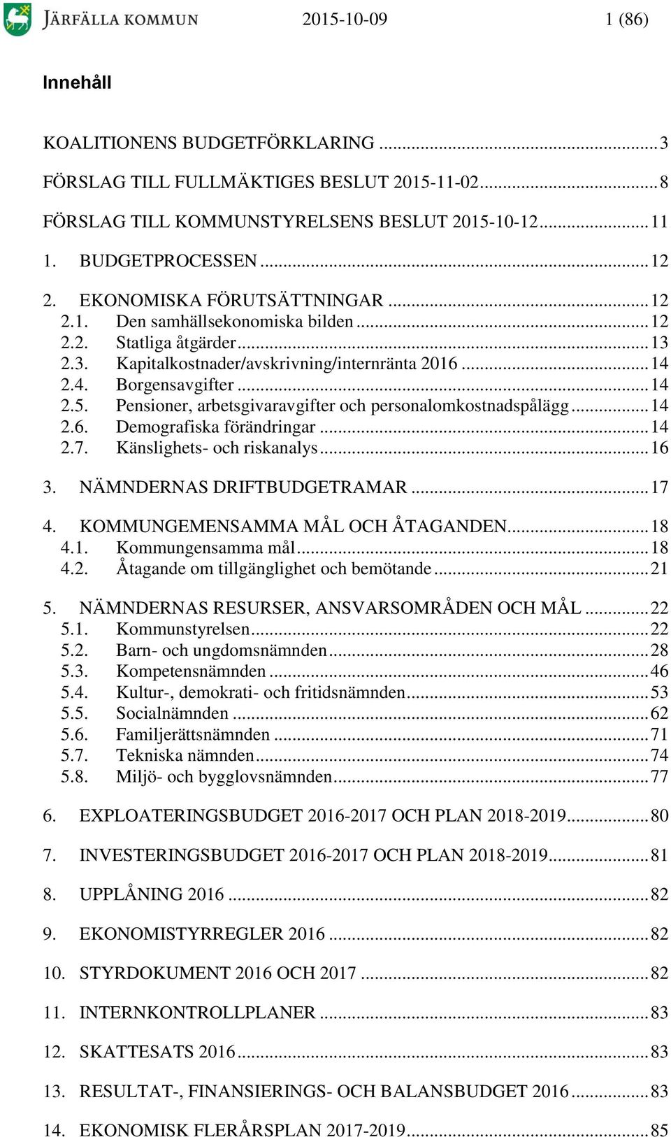 Pensioner, arbetsgivaravgifter och personalomkostnadspålägg... 14 2.6. Demografiska förändringar... 14 2.7. Känslighets- och riskanalys... 16 3. NÄMNDERNAS DRIFTBUDGETRAMAR... 17 4.