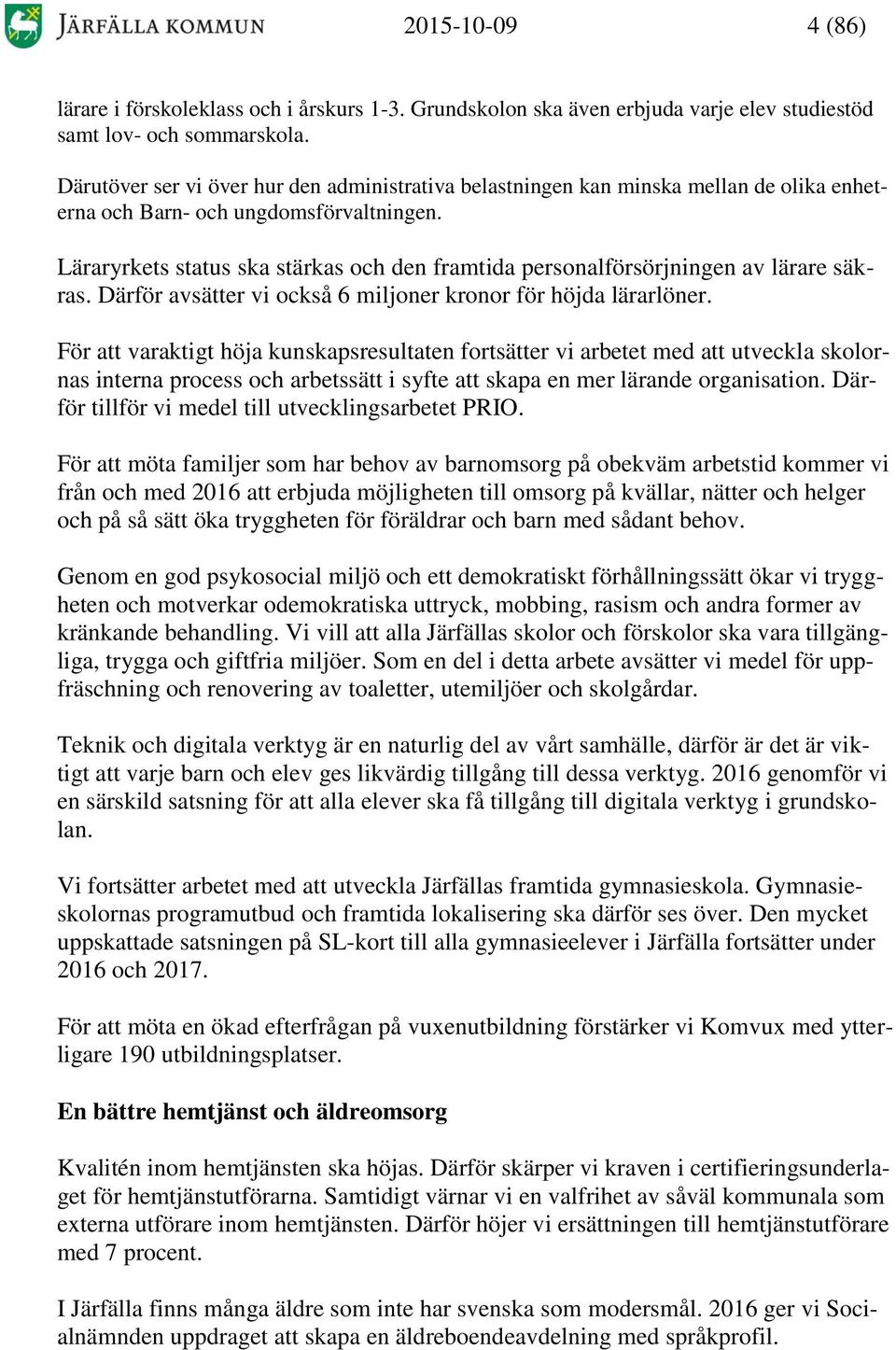 Läraryrkets status ska stärkas och den framtida personalförsörjningen av lärare säkras. Därför avsätter vi också 6 miljoner kronor för höjda lärarlöner.